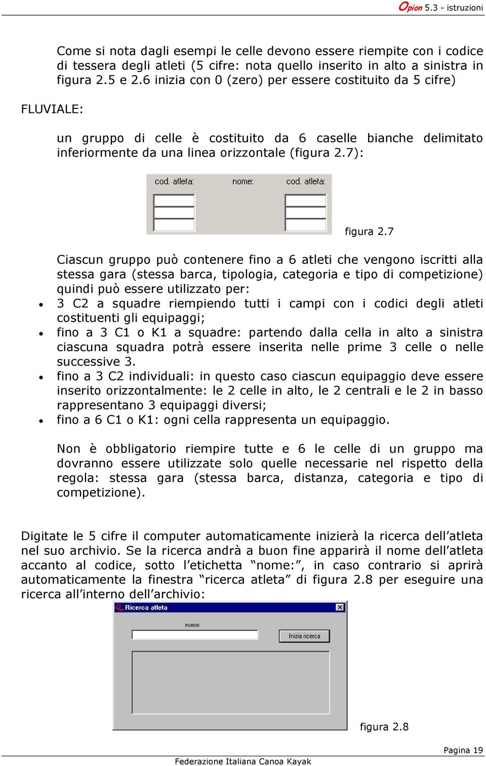 7 Ciascun gruppo può contenere fino a 6 atleti che vengono iscritti alla stessa gara (stessa barca, tipologia, categoria e tipo di competizione) quindi può essere utilizzato per: 3 C2 a squadre