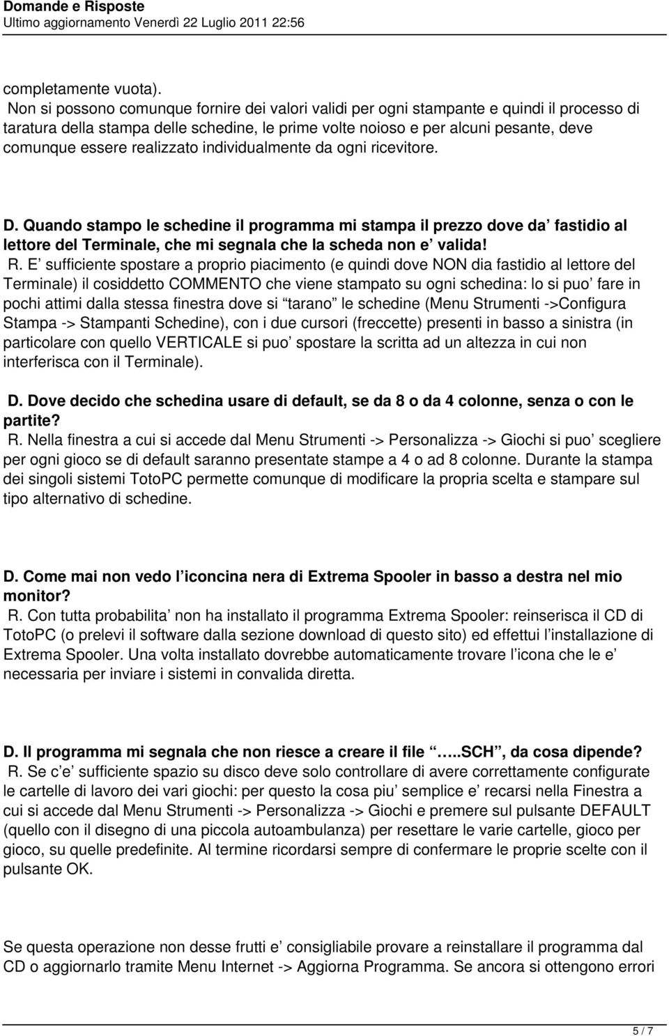 realizzato individualmente da ogni ricevitore. D. Quando stampo le schedine il programma mi stampa il prezzo dove da fastidio al lettore del Terminale, che mi segnala che la scheda non e valida! R.