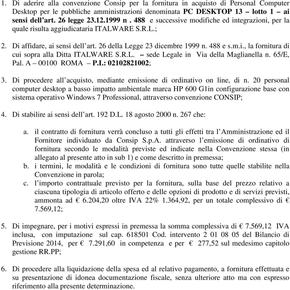 R.L. sede Legale in Via della Maglianella n. 65/E, Pal. A 00100 ROMA P.I.: 02102821002; 3. Di procedere all acquisto, mediante emissione di ordinativo on line, di n.