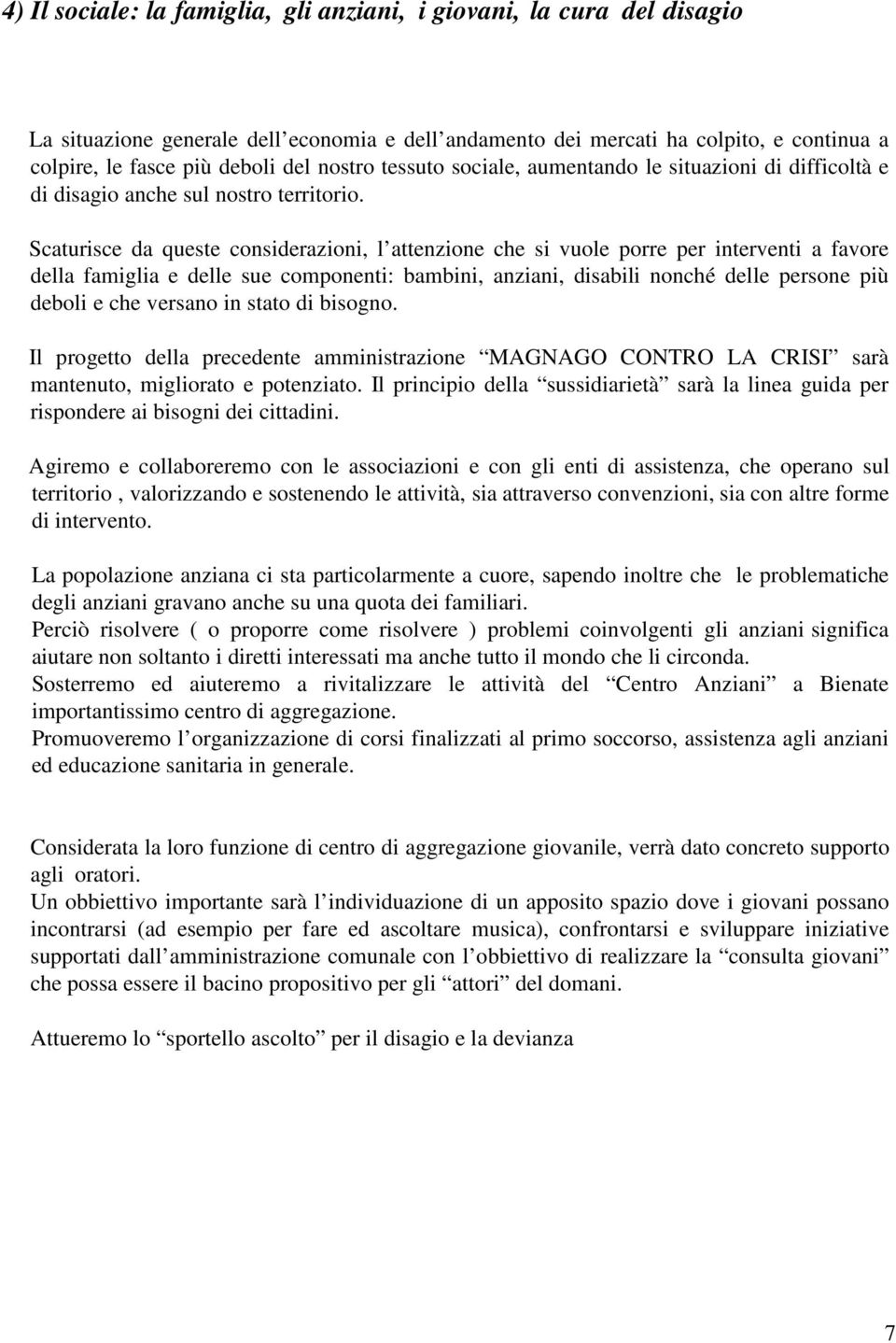 Scaturisce da queste considerazioni, l attenzione che si vuole porre per interventi a favore della famiglia e delle sue componenti: bambini, anziani, disabili nonché delle persone più deboli e che