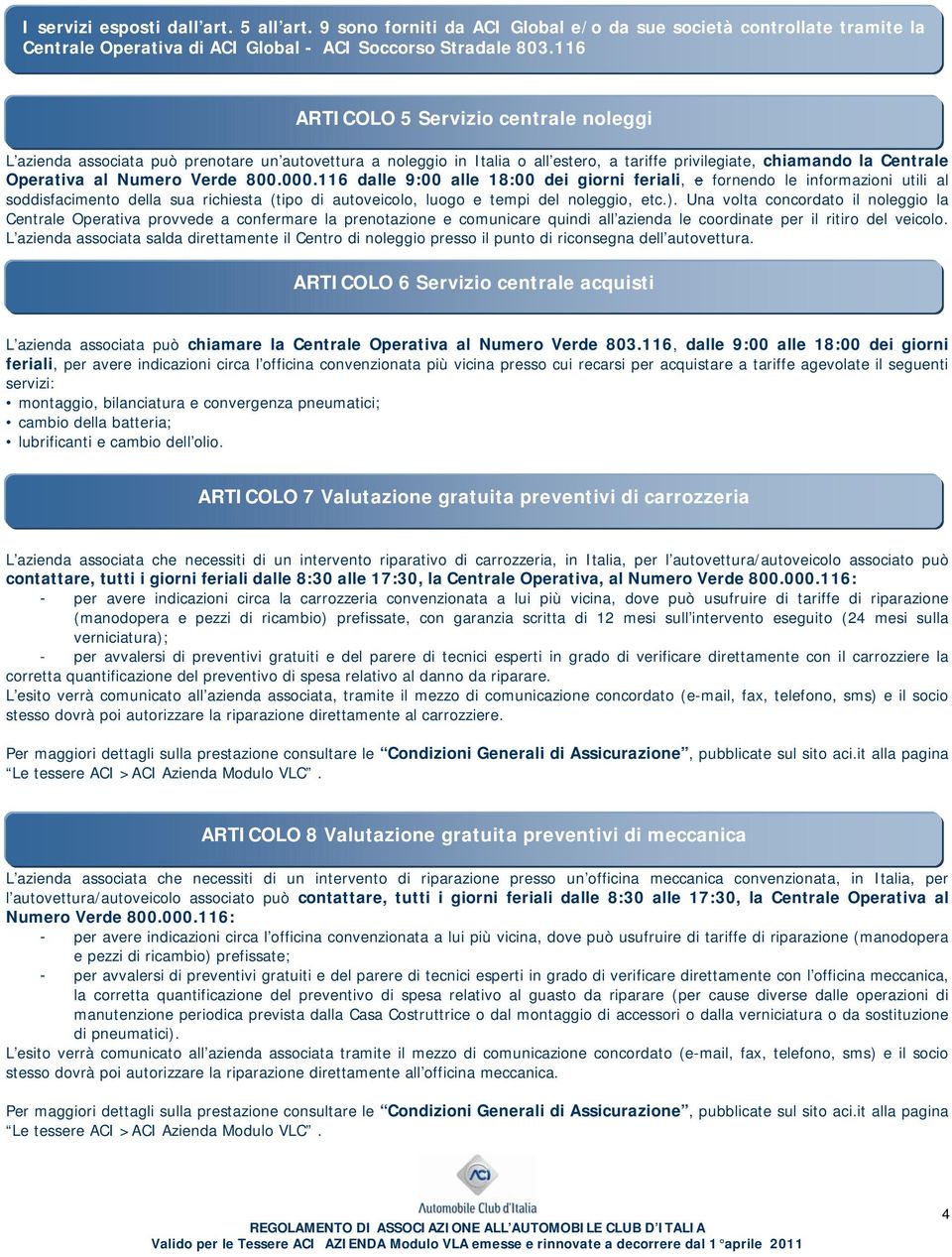 800.000.116 dalle 9:00 alle 18:00 dei giorni feriali, e fornendo le informazioni utili al soddisfacimento della sua richiesta (tipo di autoveicolo, luogo e tempi del noleggio, etc.).