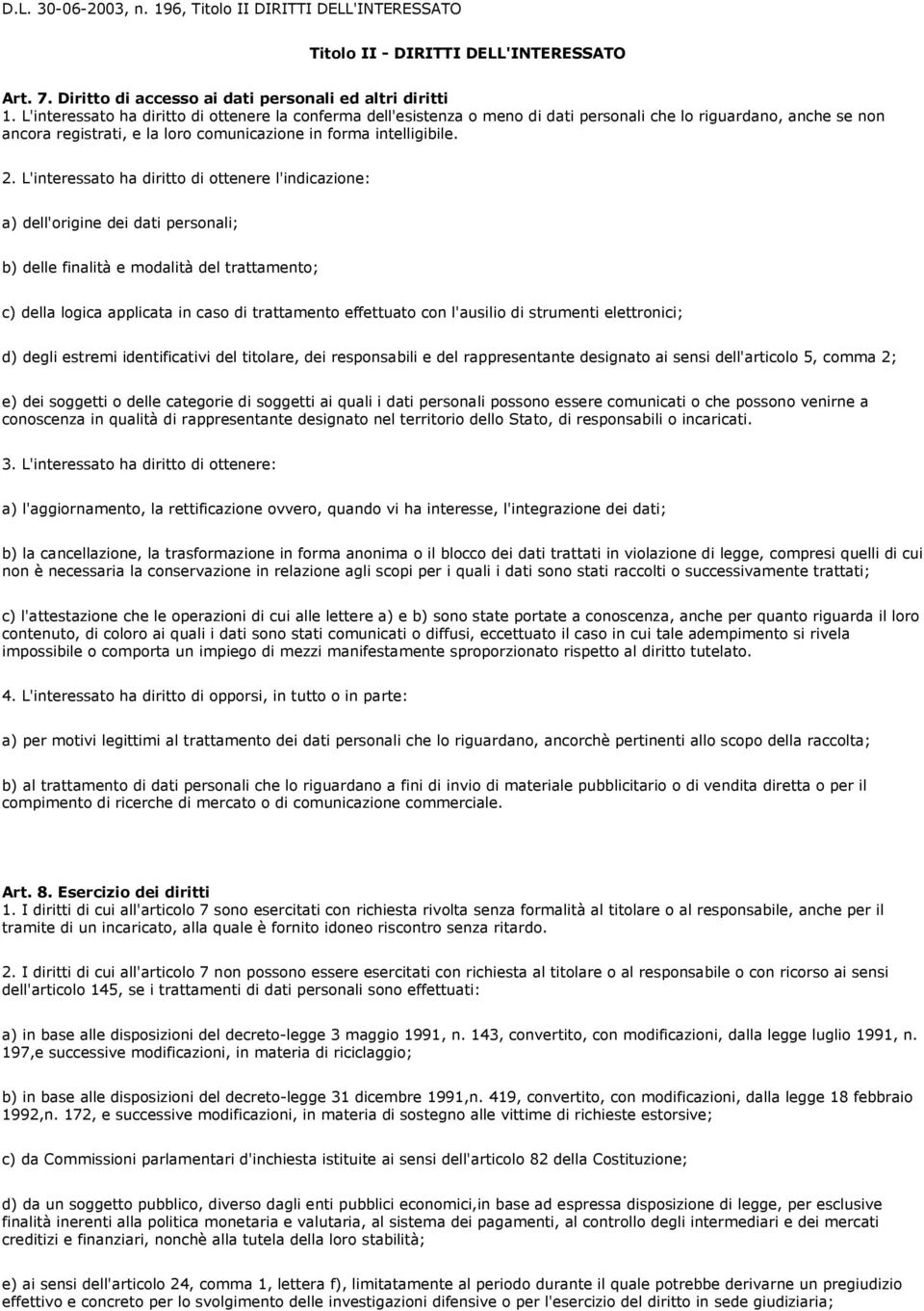 L'interessato ha diritto di ottenere l'indicazione: a) dell'origine dei dati personali; b) delle finalità e modalità del trattamento; c) della logica applicata in caso di trattamento effettuato con