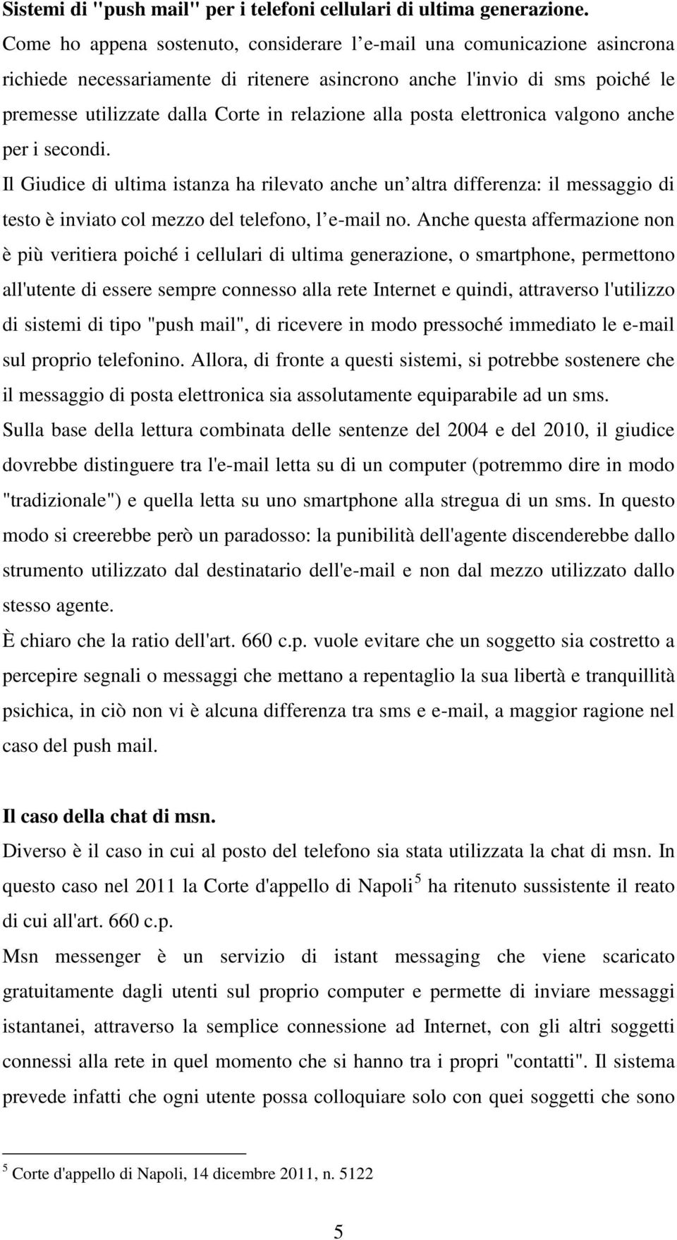 alla posta elettronica valgono anche per i secondi. Il Giudice di ultima istanza ha rilevato anche un altra differenza: il messaggio di testo è inviato col mezzo del telefono, l e-mail no.