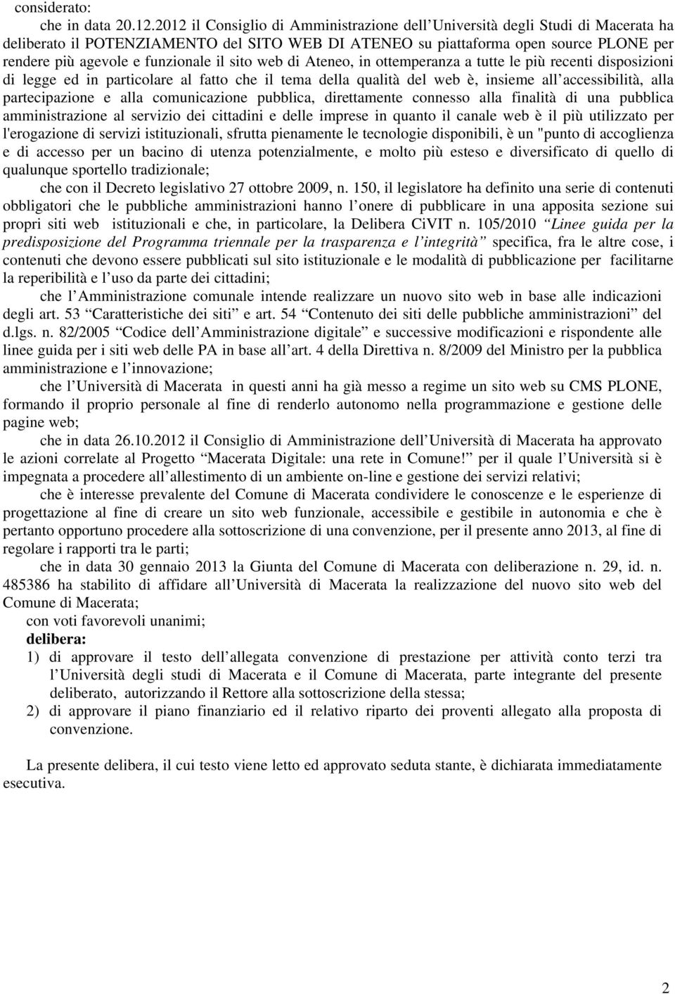 il sito web di Ateneo, in ottemperanza a tutte le più recenti disposizioni di legge ed in particolare al fatto che il tema della qualità del web è, insieme all accessibilità, alla partecipazione e