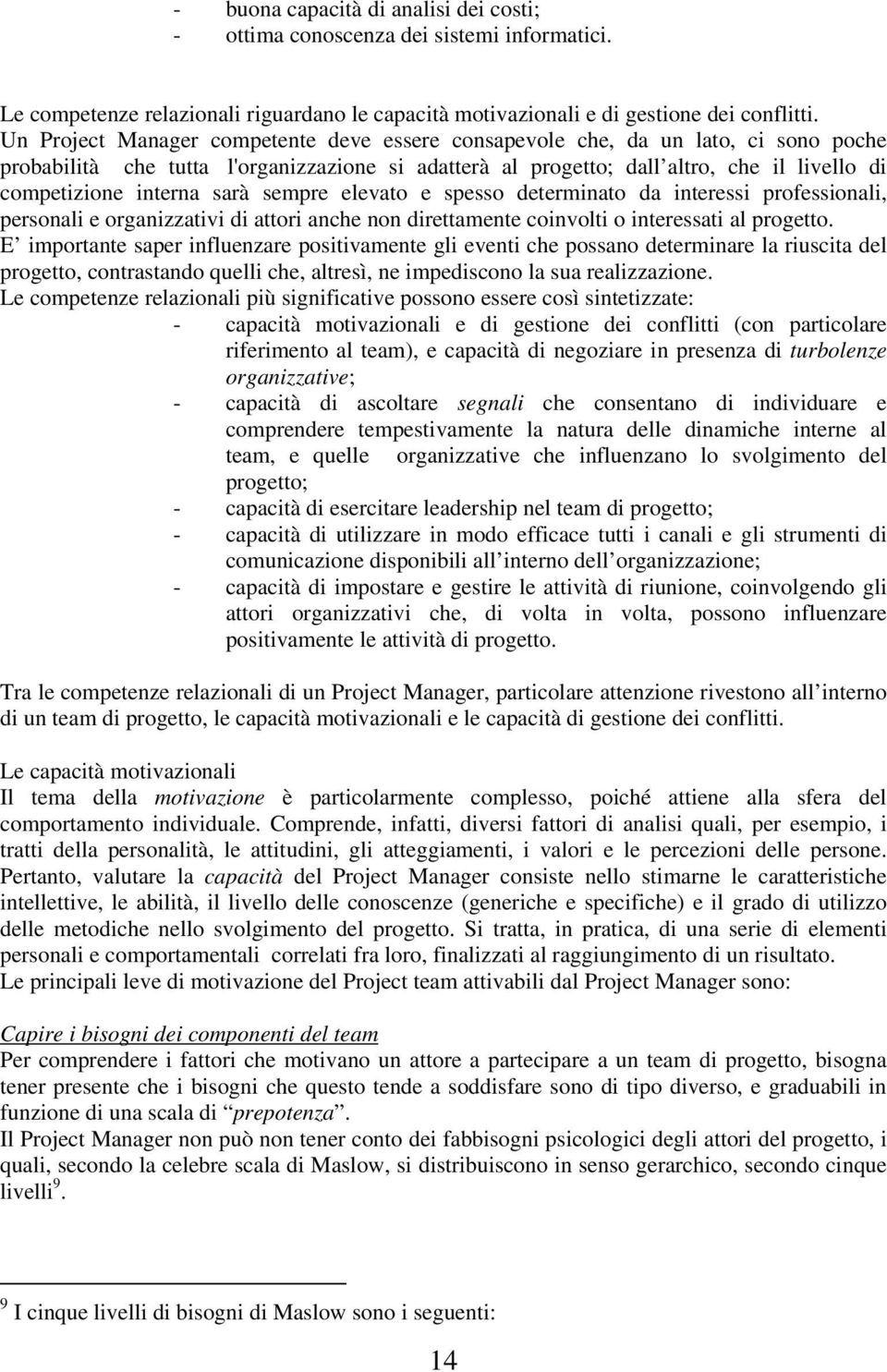 sarà sempre elevato e spesso determinato da interessi professionali, personali e organizzativi di attori anche non direttamente coinvolti o interessati al progetto.