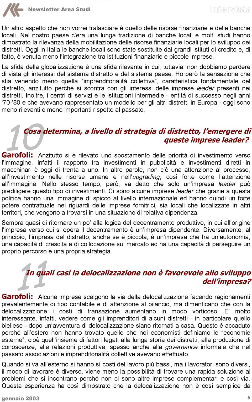 Oggi in Italia le banche locali sono state sostituite dai grandi istituti di credito e, di fatto, è venuta meno l integrazione tra istituzioni finanziarie e piccole imprese.