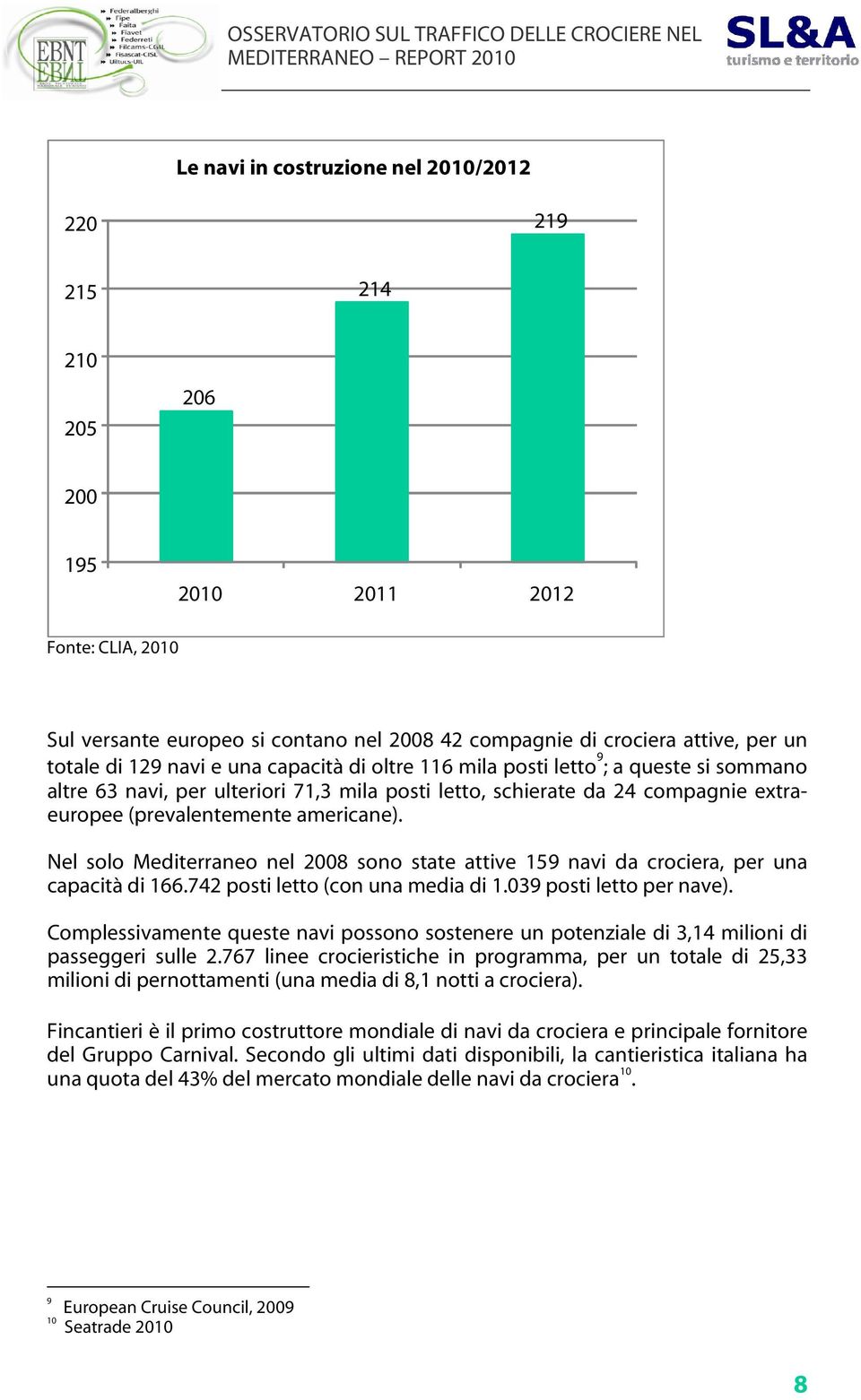 Nel solo Mediterraneo nel 2008 sono state attive 159 navi da crociera, per una capacità di 166.742 posti letto (con una media di 1.039 posti letto per nave).