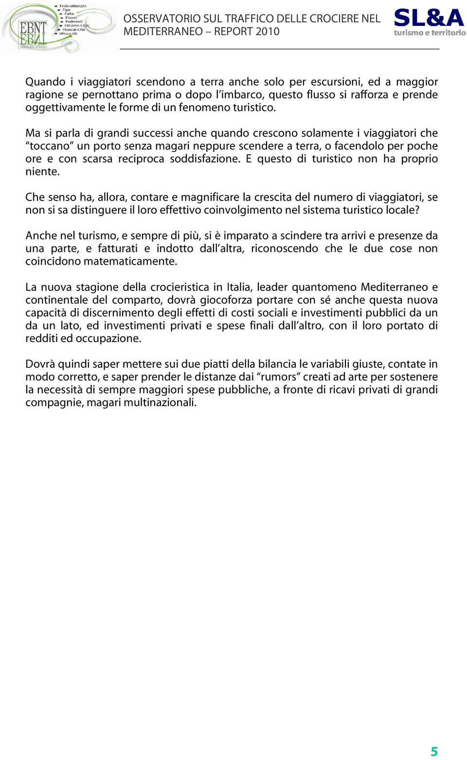 Ma si parla di grandi successi anche quando crescono solamente i viaggiatori che toccano un porto senza magari neppure scendere a terra, o facendolo per poche ore e con scarsa reciproca soddisfazione.