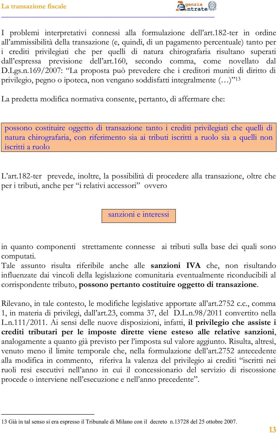 quelli non iscritti a ruolo -ter prevede, inoltre, la possibilità di procedere alla transazione, oltre che sanzioni e interessi in quanto componenti strettamente connesse ai tributi sulla base dei