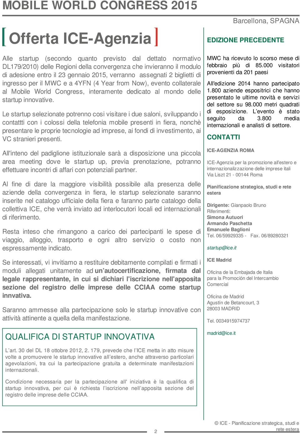 Le startup selezionate potrenno cosi visitare i due saloni, sviluppando i contattti con i colossi della telefonia mobile presenti in fiera, nonchè presentare le proprie tecnologie ad imprese, ai