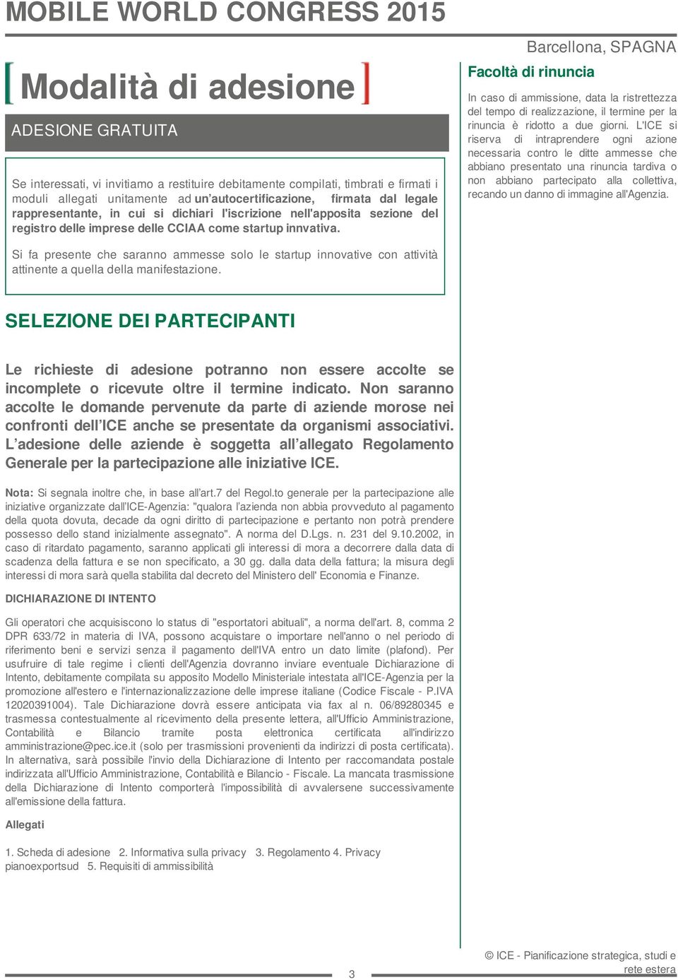 Barcellona, SPAGNA Facoltà di rinuncia In caso di ammissione, data la ristrettezza del tempo di realizzazione, il termine per la rinuncia è ridotto a due giorni.