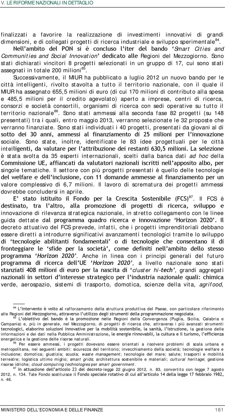 Sono stati dichiarati vincitori 8 progetti selezionati in un gruppo di 17, cui sono stati assegnati in totale 200 milioni 85.