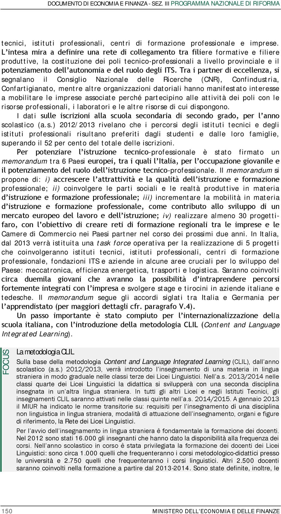 mentre altre organizzazioni datoriali hanno manifestato interesse a mobilitare le imprese associate perché partecipino alle attività dei poli con le risorse professionali, i laboratori e le altre