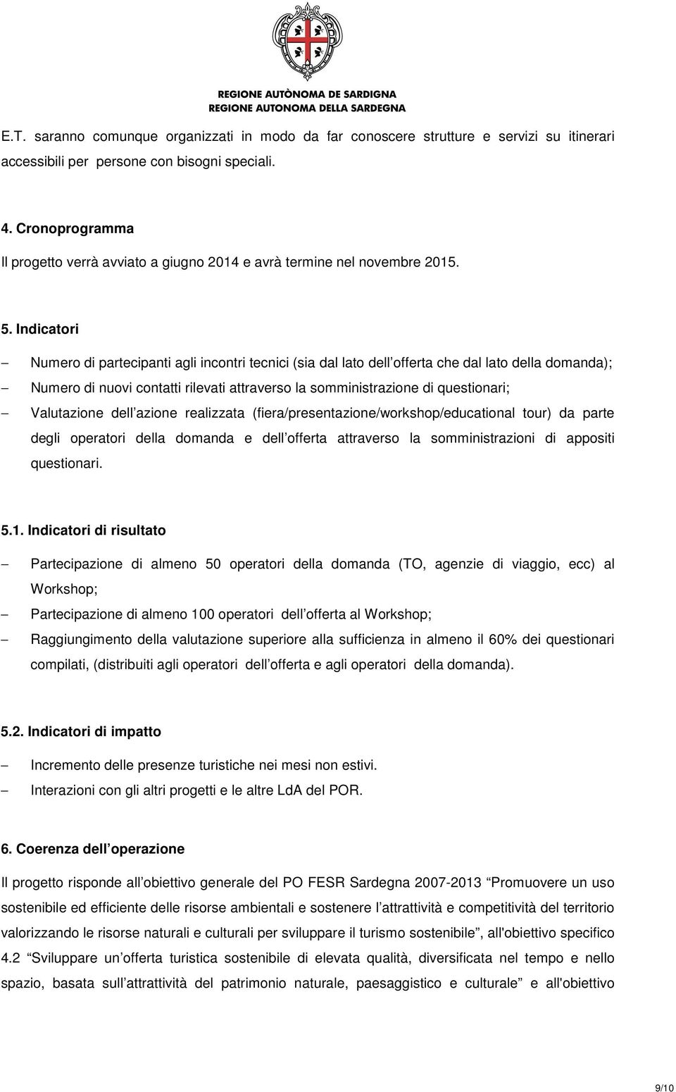 Indicatori Numero di partecipanti agli incontri tecnici (sia dal lato dell offerta che dal lato della domanda); Numero di nuovi contatti rilevati attraverso la somministrazione di questionari;