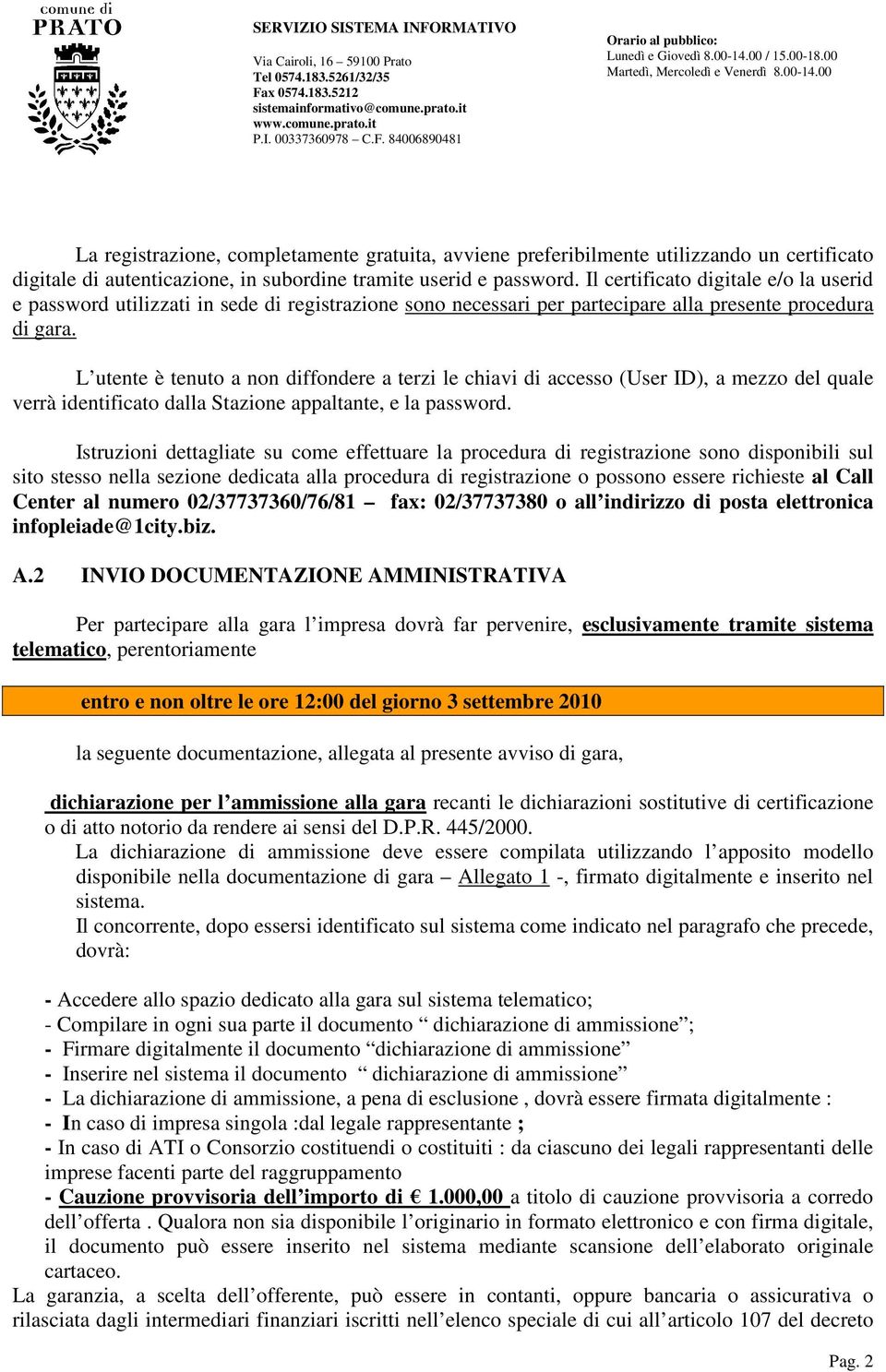 L utente è tenuto a non diffondere a terzi le chiavi di accesso (User ID), a mezzo del quale verrà identificato dalla Stazione appaltante, e la password.