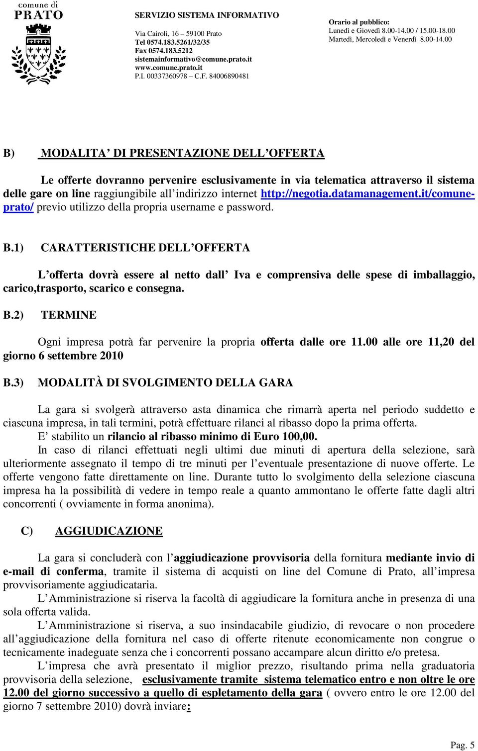 1) CARATTERISTICHE DELL OFFERTA L offerta dovrà essere al netto dall Iva e comprensiva delle spese di imballaggio, carico,trasporto, scarico e consegna. B.