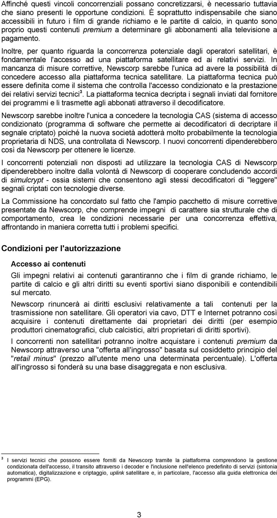 televisione a pagamento. Inoltre, per quanto riguarda la concorrenza potenziale dagli operatori satellitari, è fondamentale l'accesso ad una piattaforma satellitare ed ai relativi servizi.