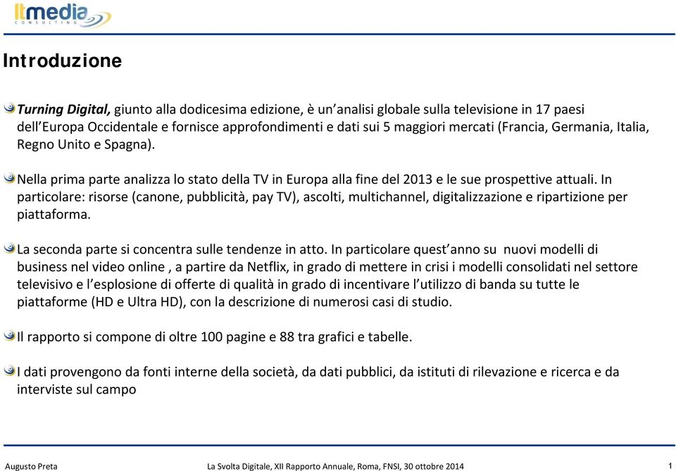 In particolare: risorse (canone, pubblicità, pay TV), ascolti, multichannel, digitalizzazione e ripartizione per piattaforma. La seconda parte si concentra sulle tendenze in atto.