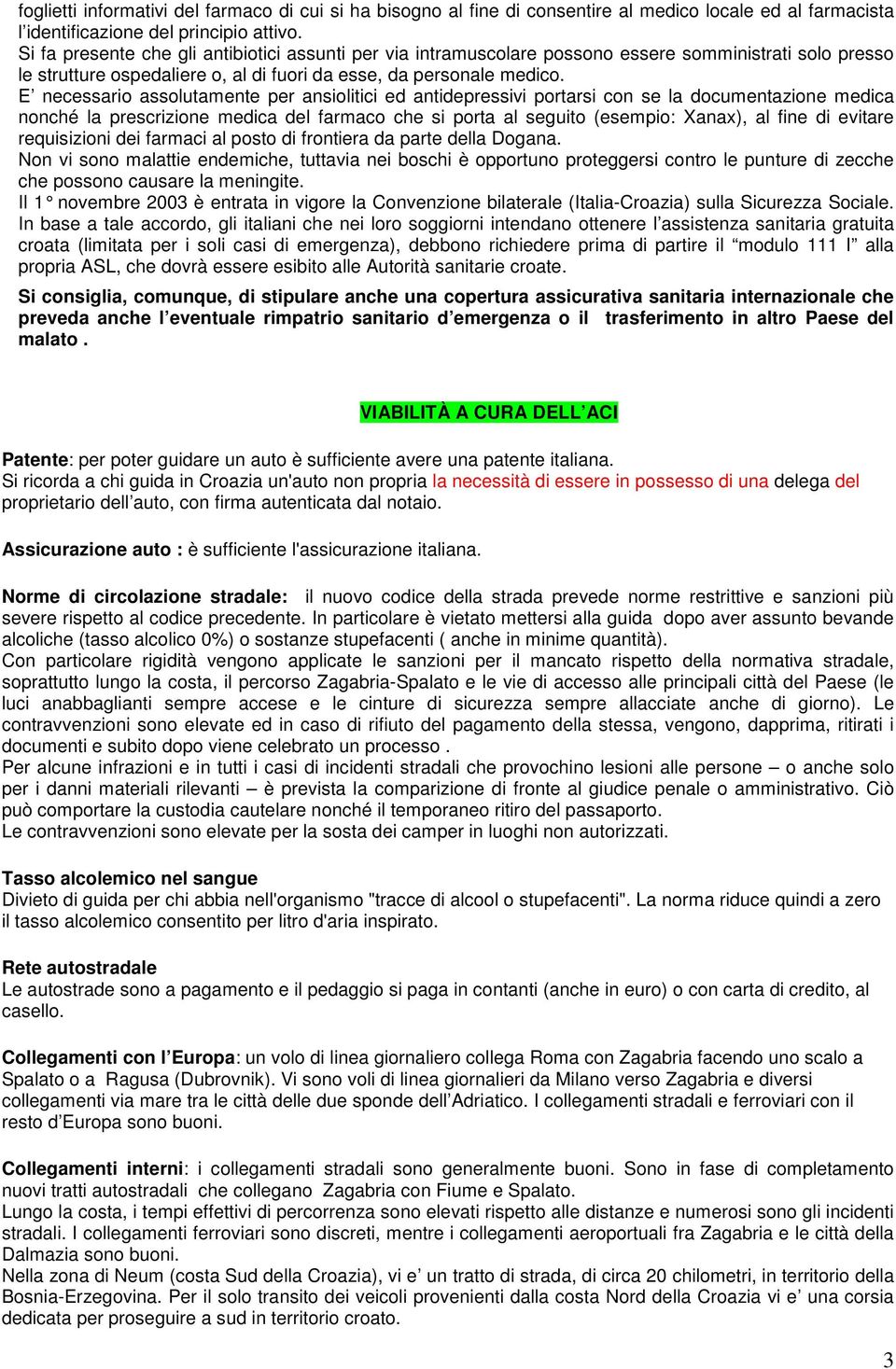 E necessario assolutamente per ansiolitici ed antidepressivi portarsi con se la documentazione medica nonché la prescrizione medica del farmaco che si porta al seguito (esempio: Xanax), al fine di