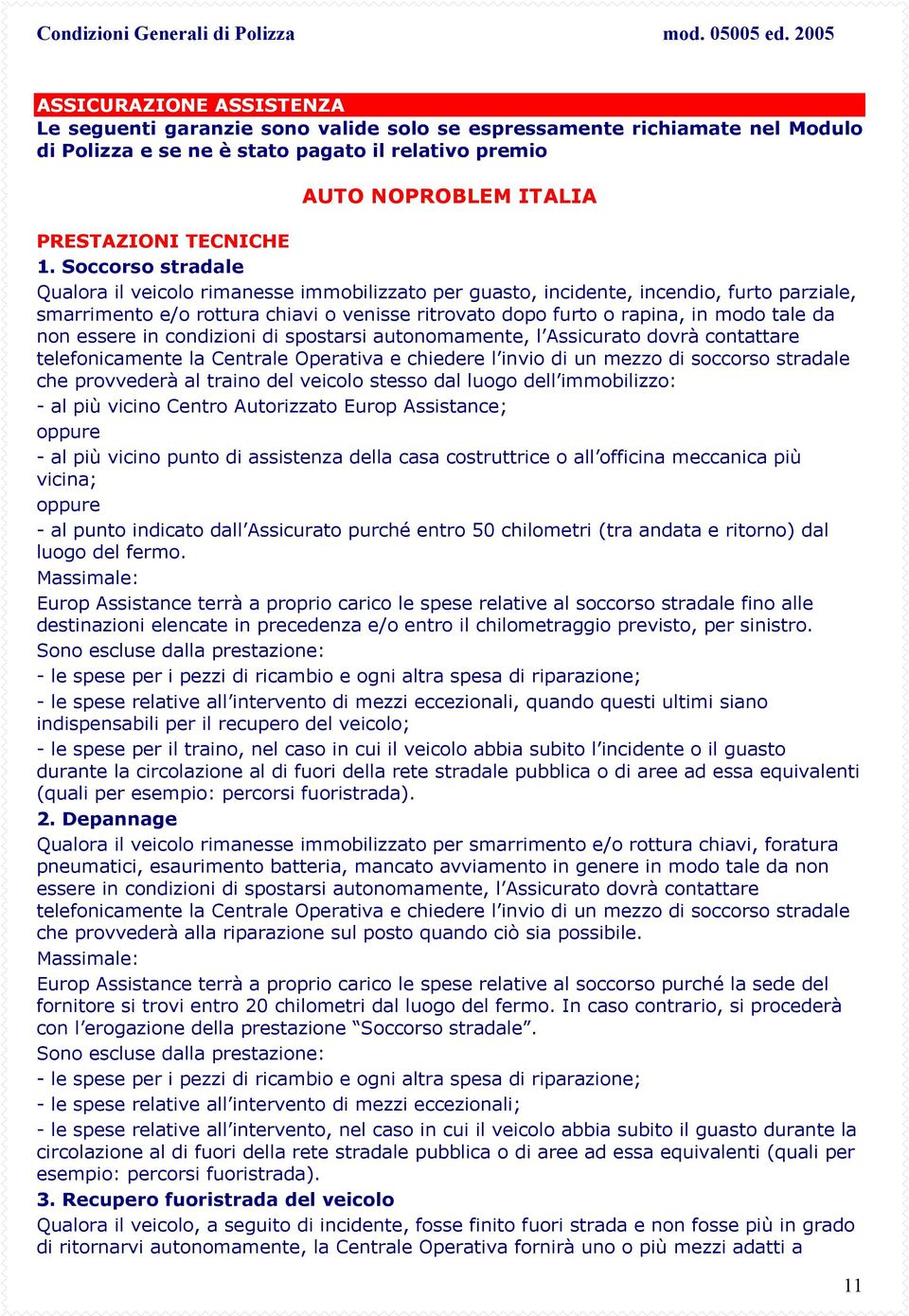 non essere in condizioni di spostarsi autonomamente, l Assicurato dovrà contattare telefonicamente la Centrale Operativa e chiedere l invio di un mezzo di soccorso stradale che provvederà al traino