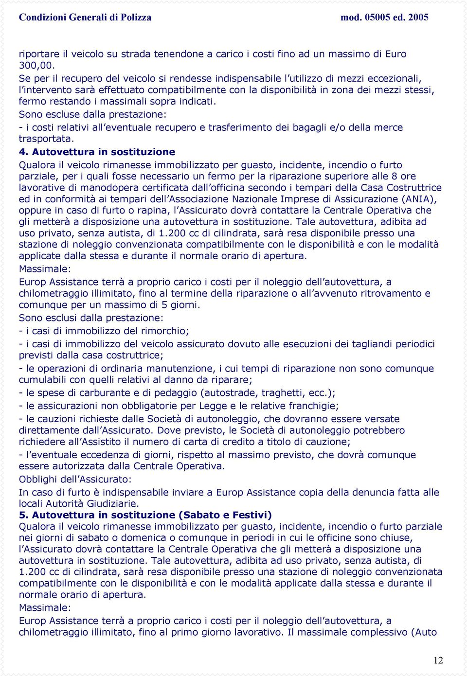 massimali sopra indicati. Sono escluse dalla prestazione: - i costi relativi all eventuale recupero e trasferimento dei bagagli e/o della merce trasportata. 4.