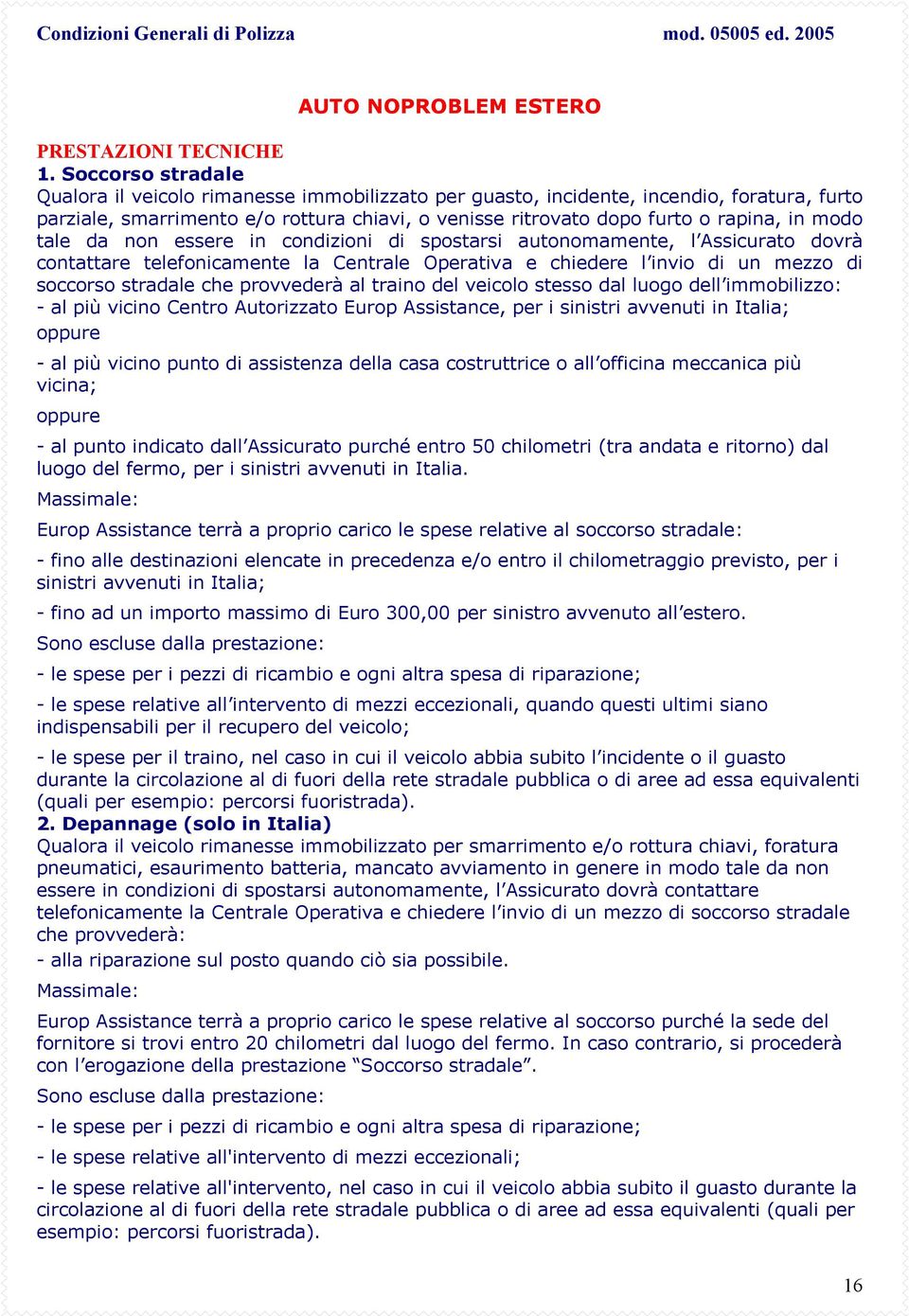 modo tale da non essere in condizioni di spostarsi autonomamente, l Assicurato dovrà contattare telefonicamente la Centrale Operativa e chiedere l invio di un mezzo di soccorso stradale che