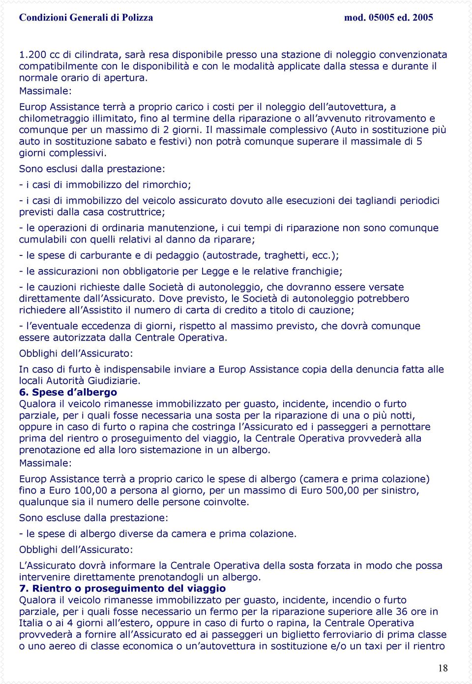 Europ Assistance terrà a proprio carico i costi per il noleggio dell autovettura, a chilometraggio illimitato, fino al termine della riparazione o all avvenuto ritrovamento e comunque per un massimo