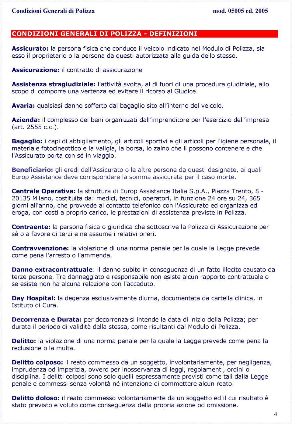 Assicurazione: il contratto di assicurazione Assistenza stragiudiziale: l'attività svolta, al di fuori di una procedura giudiziale, allo scopo di comporre una vertenza ed evitare il ricorso al