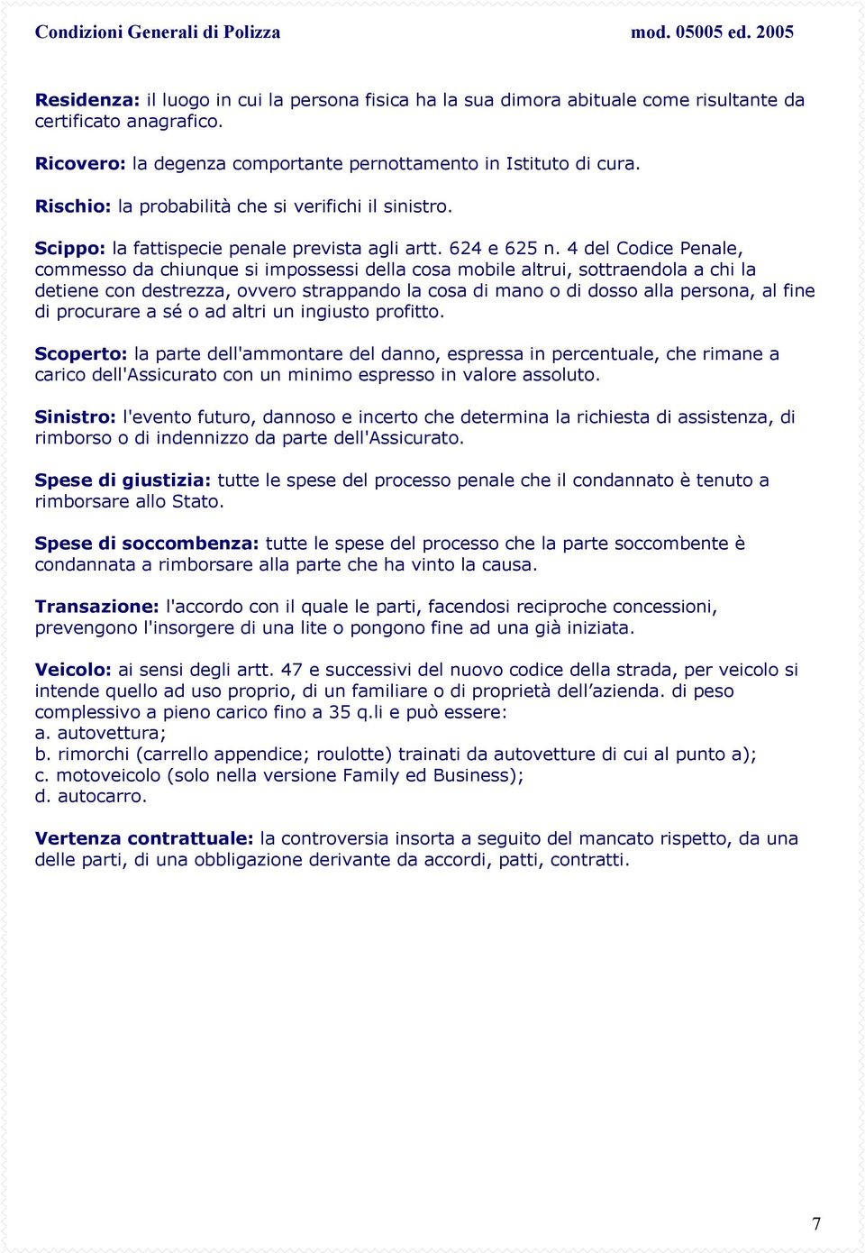 4 del Codice Penale, commesso da chiunque si impossessi della cosa mobile altrui, sottraendola a chi la detiene con destrezza, ovvero strappando la cosa di mano o di dosso alla persona, al fine di