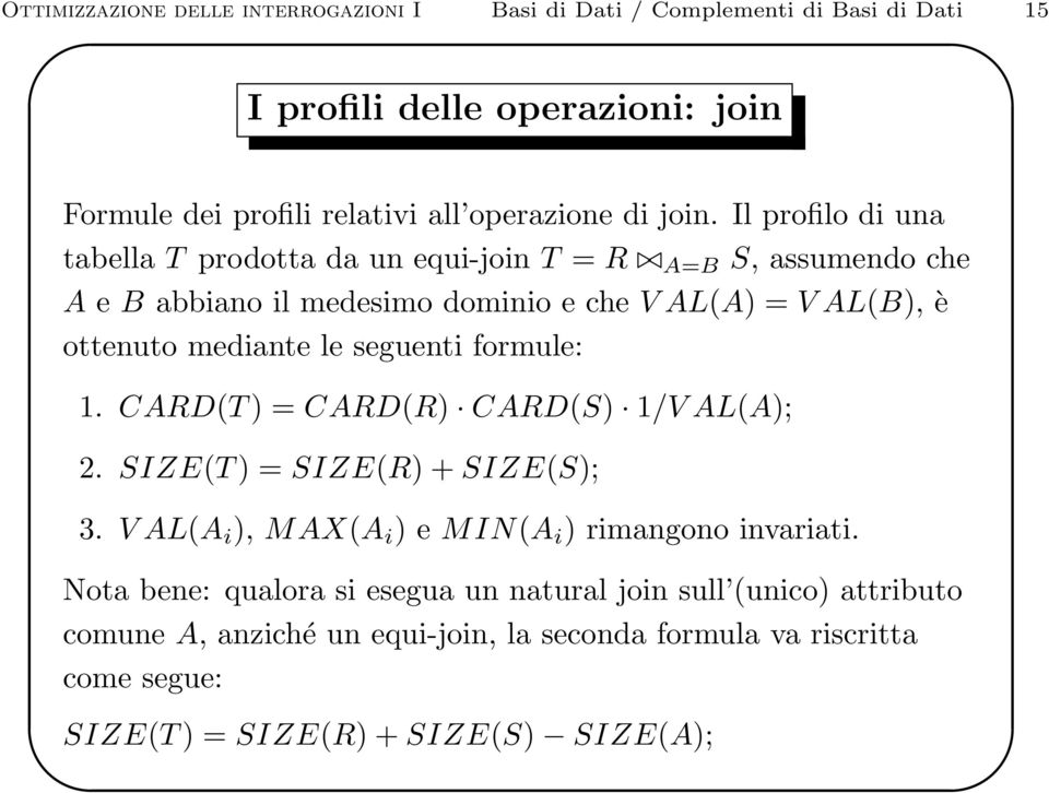 le seguenti formule: 1. CARD(T ) = CARD(R) CARD(S) 1/V AL(A); 2. SIZE(T ) = SIZE(R) + SIZE(S); 3. V AL(A i ), MAX(A i ) e MIN(A i ) rimangono invariati.