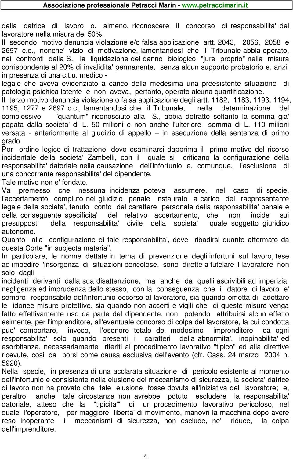 , la liquidazione del danno biologico "jure proprio" nella misura corrispondente al 20% di invalidita' permanente, senza alcun supporto probatorio e, anzi, in presenza di una c.t.u. medico - legale che aveva evidenziato a carico della medesima una preesistente situazione di patologia psichica latente e non aveva, pertanto, operato alcuna quantificazione.