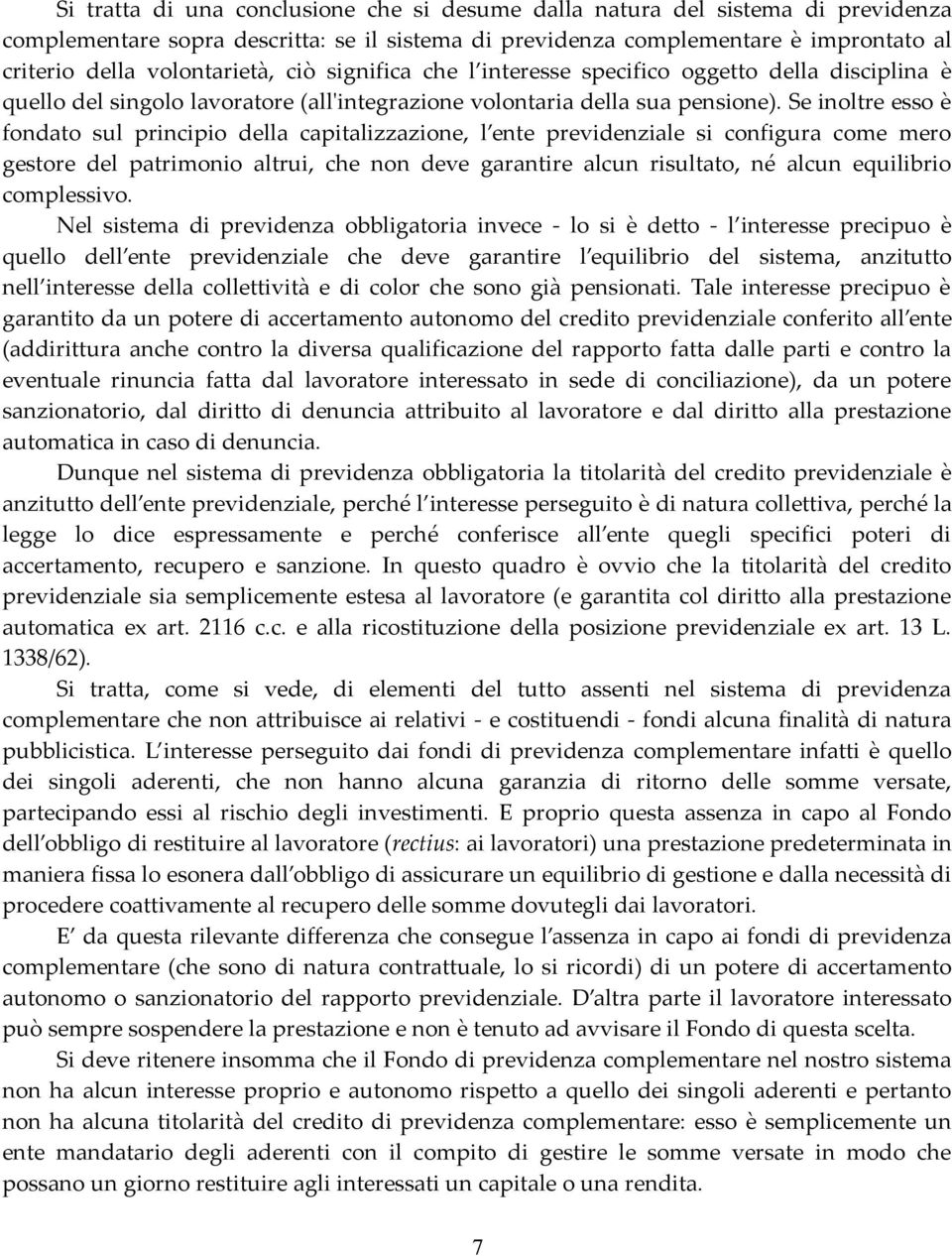 Se inoltre esso è fondato sul principio della capitalizzazione, l ente previdenziale si configura come mero gestore del patrimonio altrui, che non deve garantire alcun risultato, né alcun equilibrio