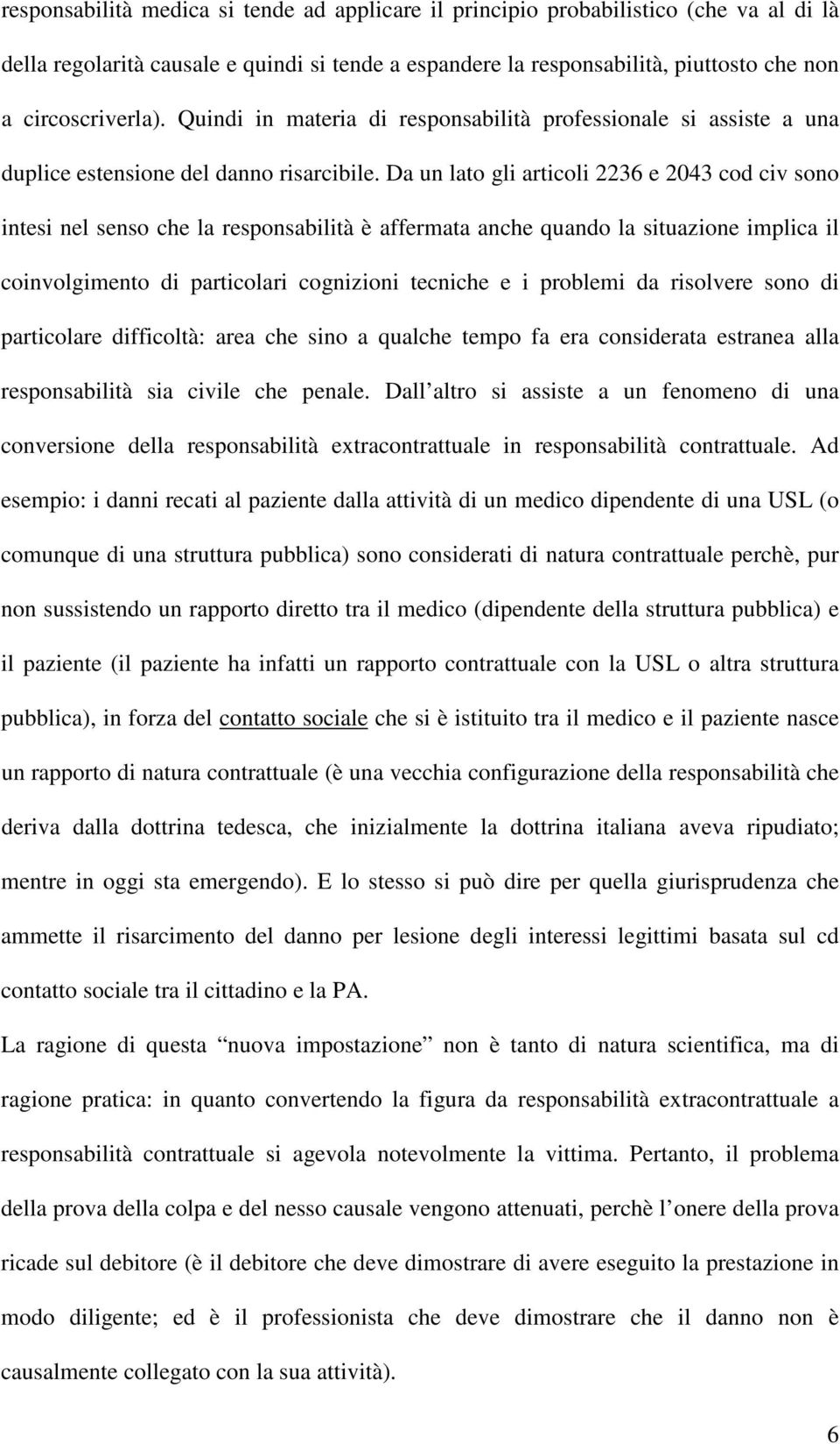 Da un lato gli articoli 2236 e 2043 cod civ sono intesi nel senso che la responsabilità è affermata anche quando la situazione implica il coinvolgimento di particolari cognizioni tecniche e i