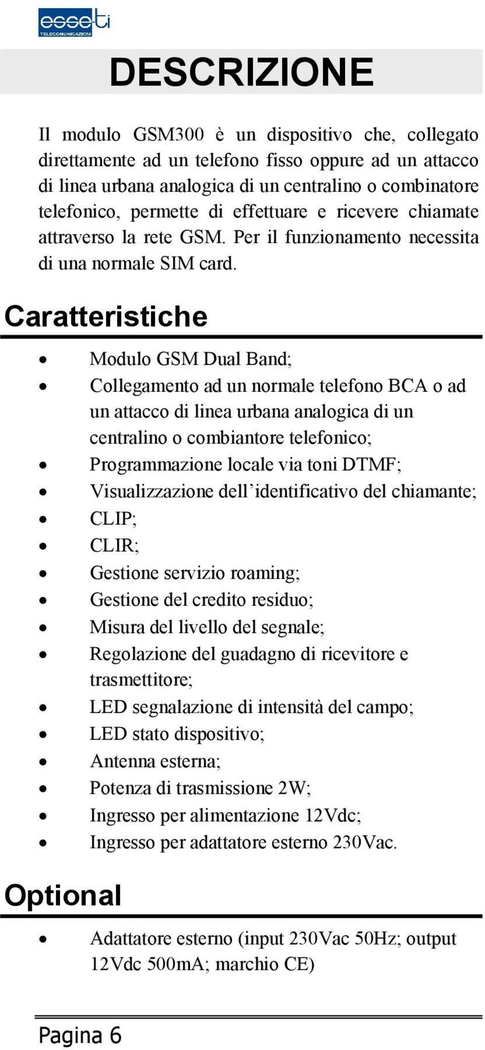 Caratteristiche Modulo GSM Dual Band; Collegamento ad un normale telefono BCA o ad un attacco di linea urbana analogica di un centralino o combiantore telefonico; Programmazione locale via toni DTMF;