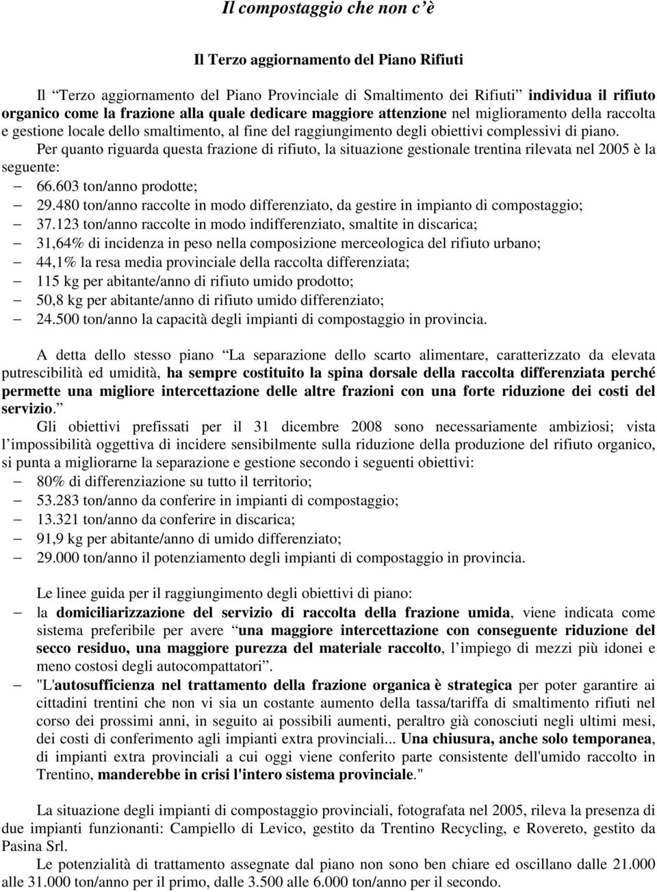 Per quanto riguarda questa frazione di rifiuto, la situazione gestionale trentina rilevata nel 2005 è la seguente: 66.603 ton/anno prodotte; 29.