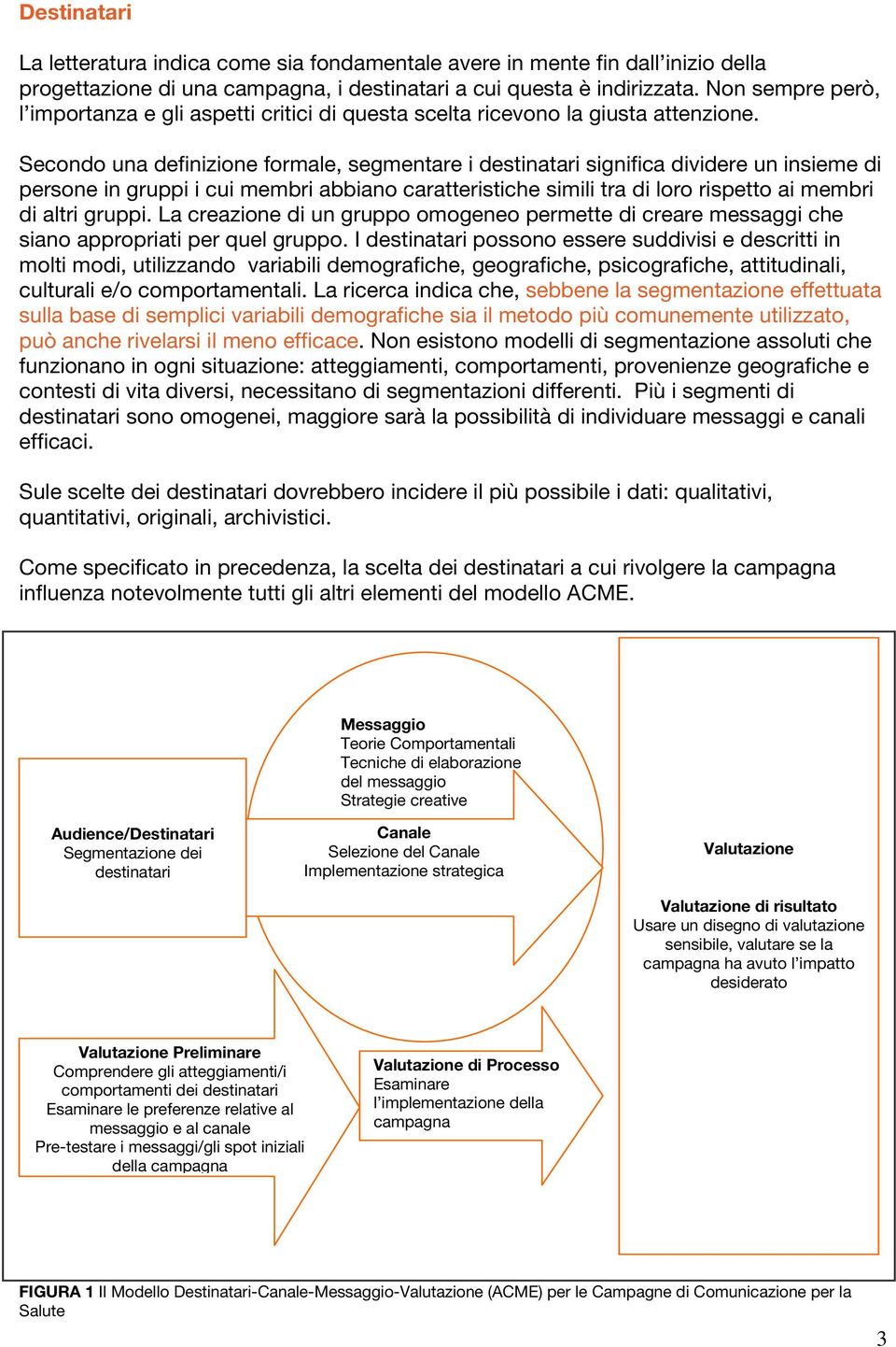 Secondo una definizione formale, segmentare i destinatari significa dividere un insieme di persone in gruppi i cui membri abbiano caratteristiche simili tra di loro rispetto ai membri di altri gruppi.