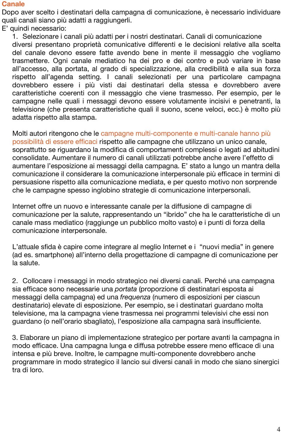 Canali di comunicazione diversi presentano proprietà comunicative differenti e le decisioni relative alla scelta del canale devono essere fatte avendo bene in mente il messaggio che vogliamo