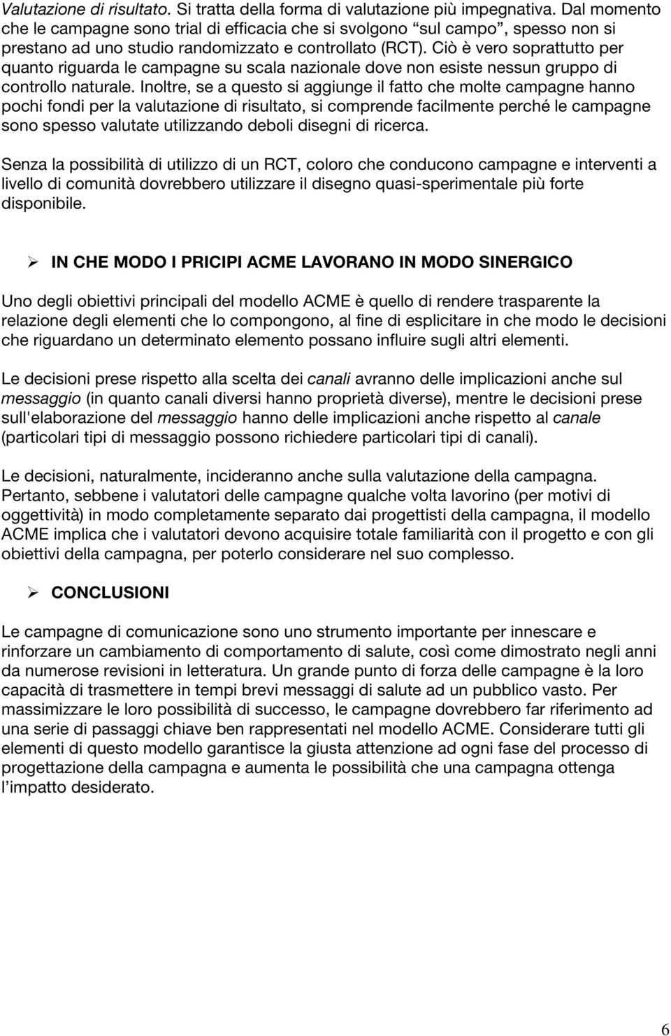 Ciò è vero soprattutto per quanto riguarda le campagne su scala nazionale dove non esiste nessun gruppo di controllo naturale.