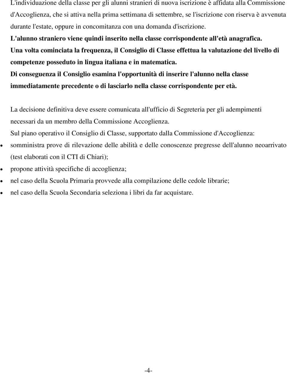 Una volta cominciata la frequenza, il Consiglio di Classe effettua la valutazione del livello di competenze posseduto in lingua italiana e in matematica.