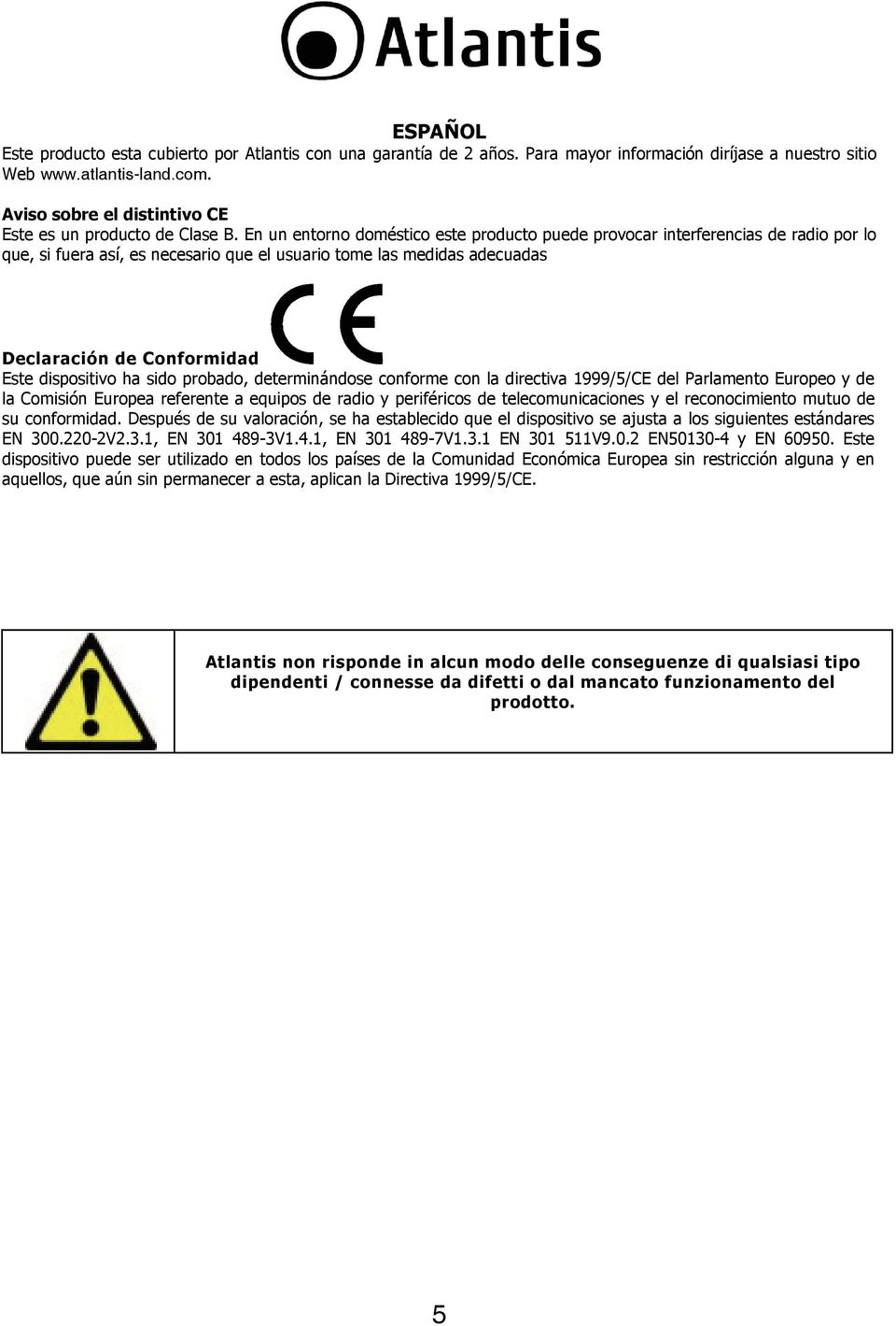 En un entorno doméstico este producto puede provocar interferencias de radio por lo que, si fuera así, es necesario que el usuario tome las medidas adecuadas Declaración de Conformidad Este