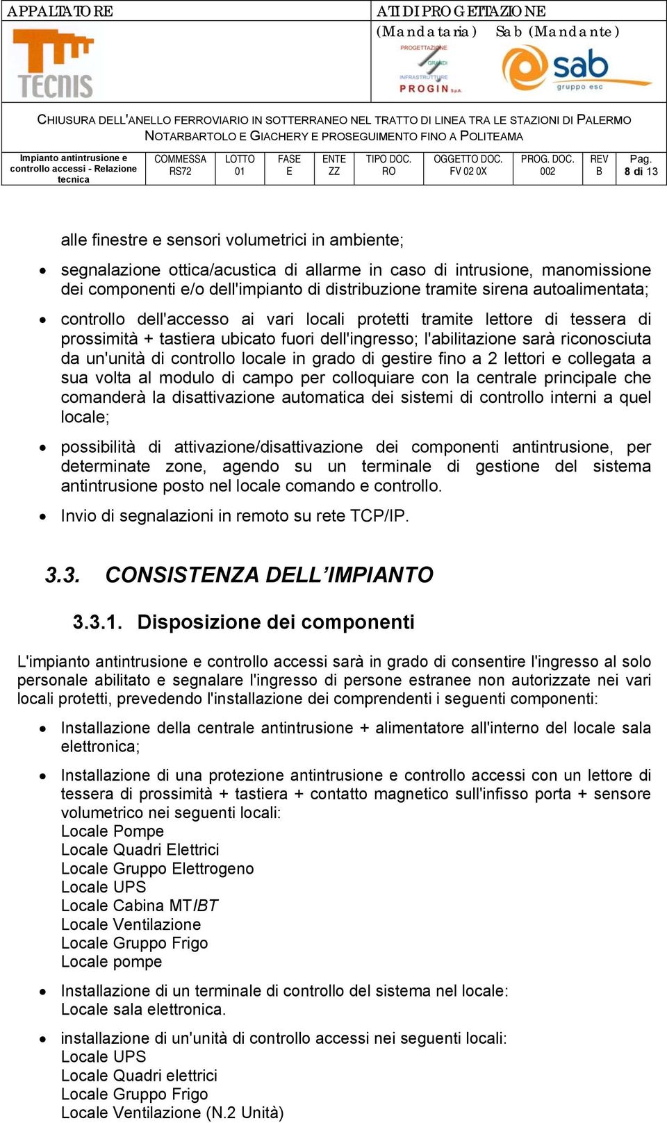 sirena autoalimentata; controllo dell'accesso ai vari locali protetti tramite lettore di tessera di prossimità + tastiera ubicato fuori dell'ingresso; l'abilitazione sarà riconosciuta da un'unità di