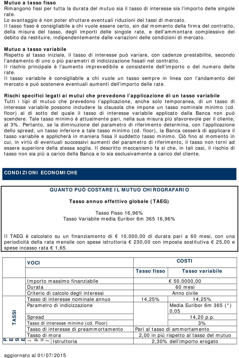 Il tasso fisso è consigliabile a chi vuole essere certo, sin dal momento della firma del contratto, della misura del tasso, degli importi delle singole rate, e dell ammontare complessivo del debito