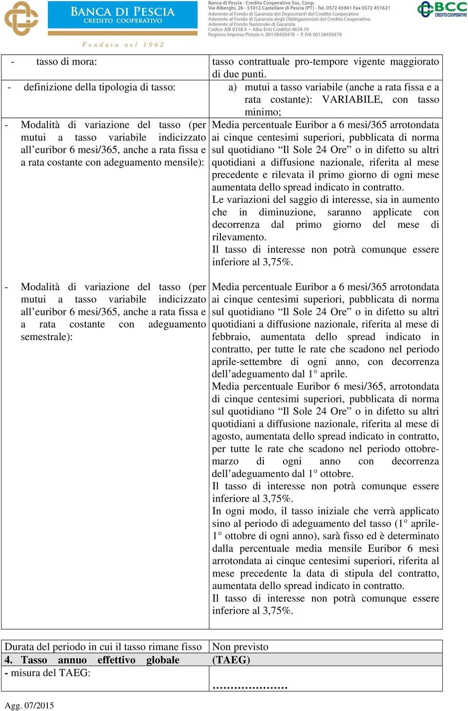 indicizzato all euribor 6 mesi/365, anche a rata fissa e a rata costante con adeguamento mensile): - Modalità di variazione del tasso (per mutui a tasso variabile indicizzato all euribor 6 mesi/365,