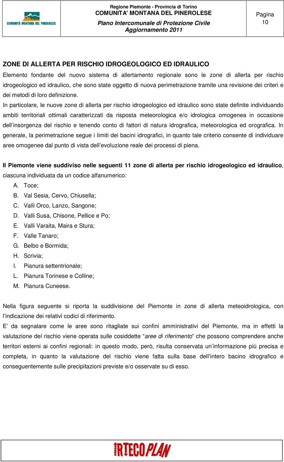 In particolare, le nuove zone di allerta per rischio idrogeologico ed idraulico sono state definite individuando ambiti territoriali ottimali caratterizzati da risposta meteorologica e/o idrologica