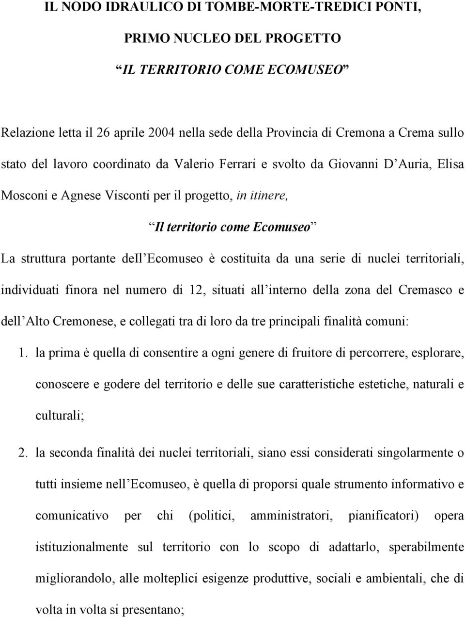 costituita da una serie di nuclei territoriali, individuati finora nel numero di 12, situati all interno della zona del Cremasco e dell Alto Cremonese, e collegati tra di loro da tre principali