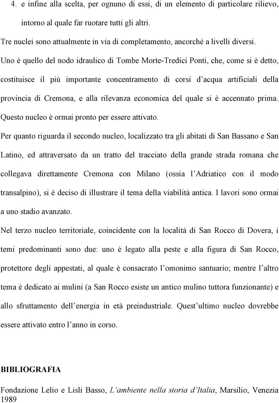 Uno è quello del nodo idraulico di Tombe Morte-Tredici Ponti, che, come si è detto, costituisce il più importante concentramento di corsi d acqua artificiali della provincia di Cremona, e alla