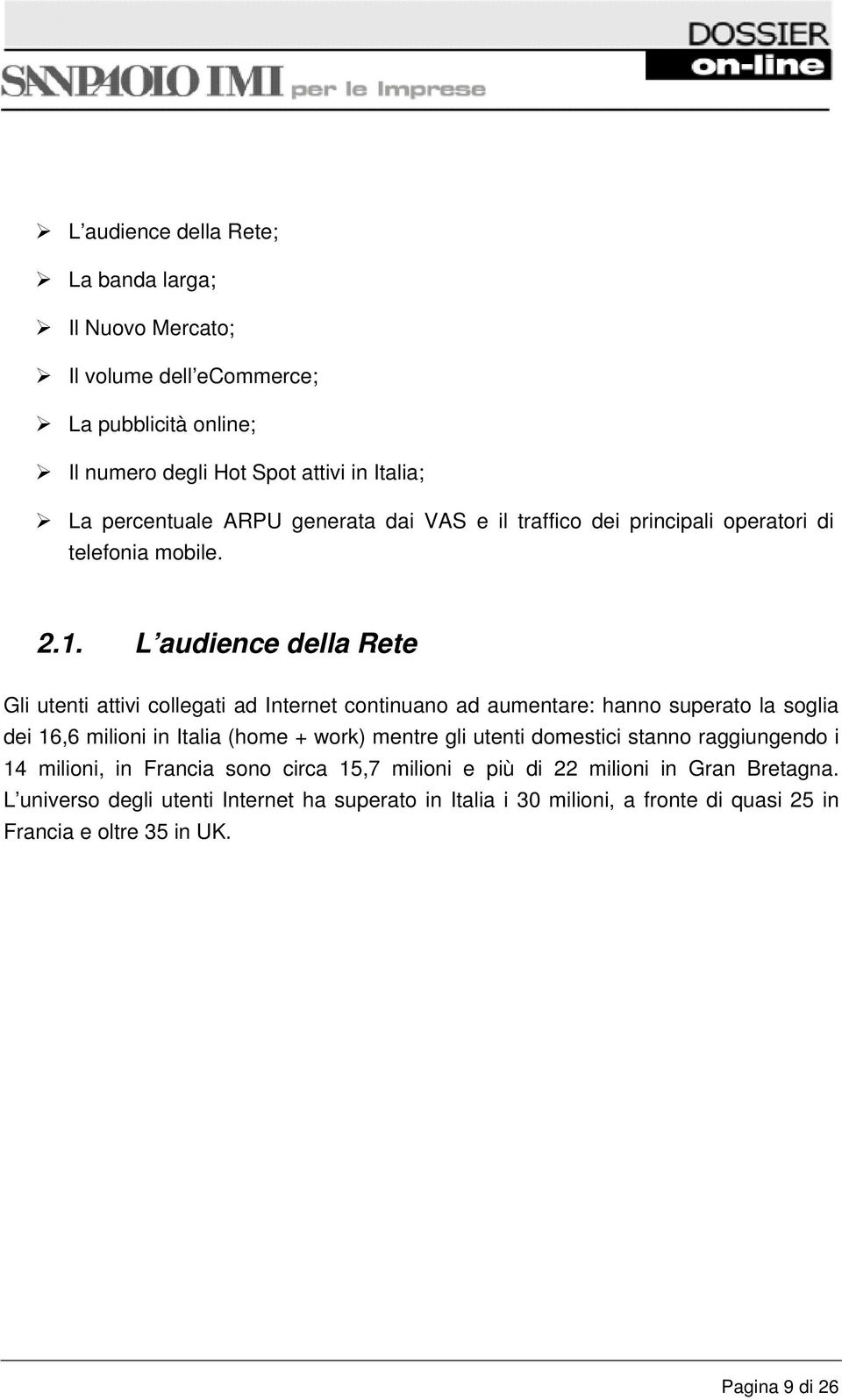 L audience della Rete Gli utenti attivi collegati ad Internet continuano ad aumentare: hanno superato la soglia dei 16,6 milioni in Italia (home + work) mentre gli