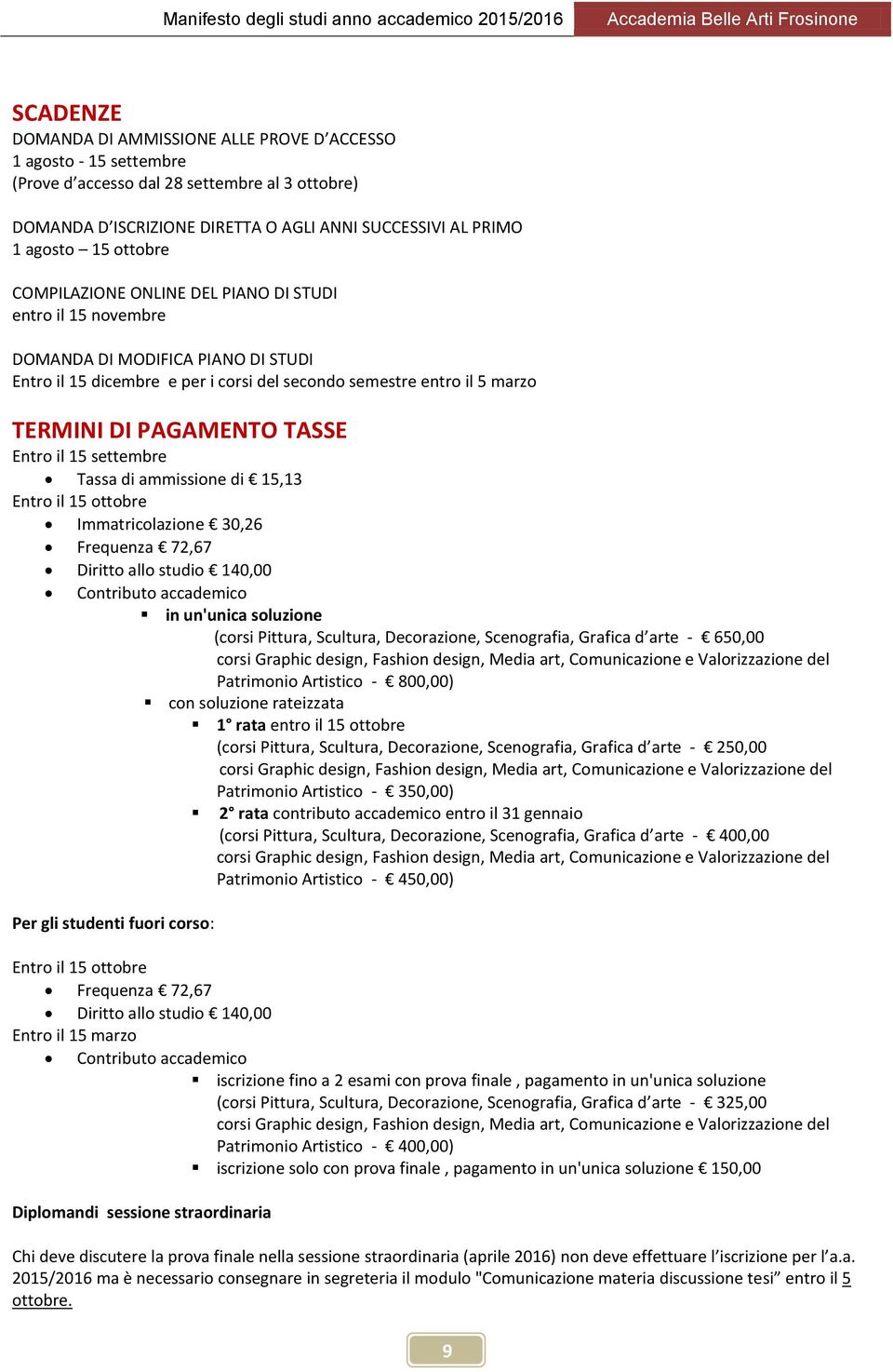 TASSE Entro il 15 settembre Tassa di ammissione di 15,13 Entro il 15 ottobre Immatricolazione 30,26 Frequenza 72,67 Diritto allo studio 140,00 Contributo accademico in un'unica soluzione (corsi