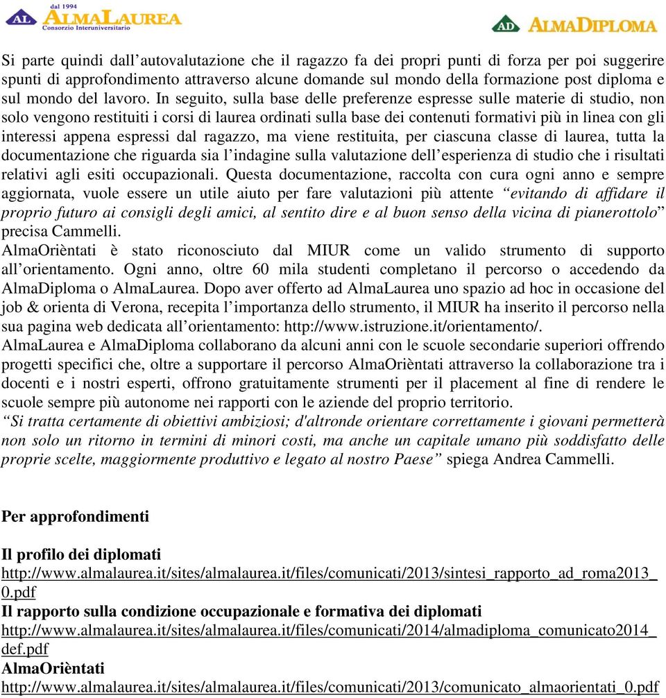 In seguito, sulla base delle preferenze espresse sulle materie di studio, non solo vengono restituiti i corsi di laurea ordinati sulla base dei contenuti formativi più in linea con gli interessi