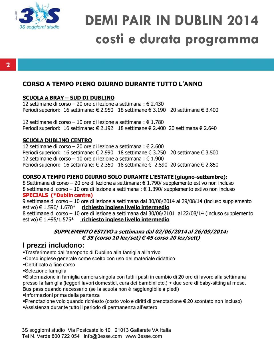 400 20 settimana 2.640 SCUOLA DUBLINO CENTRO 12 settimane di corso 20 ore di lezione a settimana : 2.600 Periodi superiori: 16 settimane: 2.990 18 settimane 3.250 20 settimane 3.